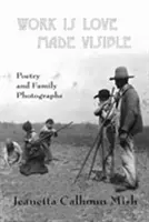 Work Is Love Made Visible: Colecție de fotografii de familie și poezie - Work Is Love Made Visible: Collected Family Photographs and Poetry