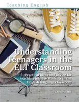 Understanding Teenagers in the ELT Classroom - Idei practice și sfaturi pentru predarea elevilor adolescenți în clasa de limbă engleză - Understanding Teenagers in the ELT Classroom - Practical ideas and advice for teaching teenage students in the English language classroom