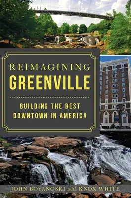 Reimagining Greenville: Building the Best Downtown in America (Construirea celui mai bun centru din America) - Reimagining Greenville: Building the Best Downtown in America