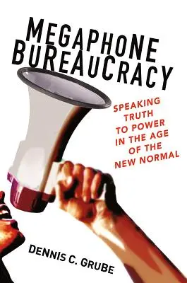 Birocrația cu megafon: Să spunem adevărul puterii în era noii normalități (Megaphone Bureaucracy: Speaking Truth to Power in the Age of the New Normal) - Megaphone Bureaucracy: Speaking Truth to Power in the Age of the New Normal