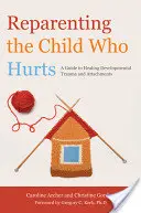 Reparenting the Child Who Hurts: Un ghid pentru vindecarea traumelor de dezvoltare și a atașamentelor - Reparenting the Child Who Hurts: A Guide to Healing Developmental Trauma and Attachments