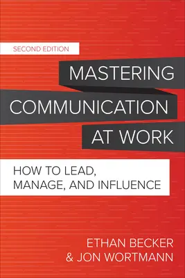 Stăpânirea comunicării la locul de muncă, ediția a doua: Cum să conduceți, să gestionați și să influențați - Mastering Communication at Work, Second Edition: How to Lead, Manage, and Influence