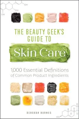 The Beauty Geek's Guide to Skin Care: 1.000 de definiții esențiale ale ingredientelor comune ale produselor - The Beauty Geek's Guide to Skin Care: 1,000 Essential Definitions of Common Product Ingredients
