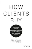 Cum cumpără clienții: A Practical Guide to Business Development for Consulting and Professional Services (Ghid practic de dezvoltare a afacerilor pentru consultanță și servicii profesionale) - How Clients Buy: A Practical Guide to Business Development for Consulting and Professional Services
