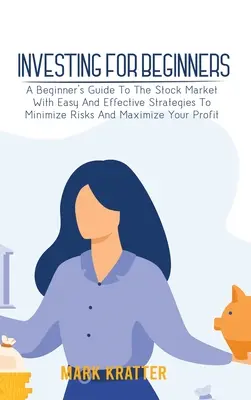 Investiții pentru începători: Ghidul începătorului pentru piața bursieră cu strategii ușoare și eficiente pentru minimizarea riscurilor și maximizarea profitului - Investing for Beginners: A Beginner's Guide To The Stock Market With Easy And Effective Strategies To Minimize Risks And Maximize Your Profit