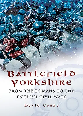 Câmpul de luptă Yorkshire: De la romani la războaiele civile engleze - Battlefield Yorkshire: From the Romans to the English Civil Wars