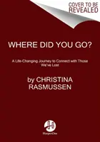 Unde te-ai dus? O călătorie care ne schimbă viața pentru a ne conecta cu cei pe care i-am pierdut - Where Did You Go?: A Life-Changing Journey to Connect with Those We've Lost