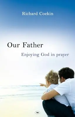 Tatăl nostru: Bucurându-ne de Dumnezeu în rugăciune - Our Father: Enjoying God in Prayer