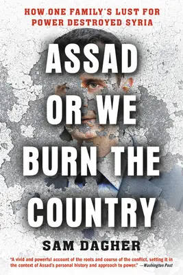 Assad sau dăm foc țării: How One Family's Lust for Power Destroyed Syria - Assad or We Burn the Country: How One Family's Lust for Power Destroyed Syria