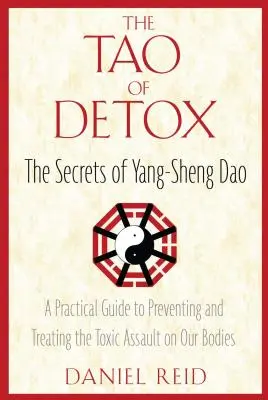 Tao-ul detoxifierii: Secretele lui Yang-Sheng Dao; Un ghid practic pentru prevenirea și tratarea atacului toxic asupra corpurilor noastre - The Tao of Detox: The Secrets of Yang-Sheng Dao; A Practical Guide to Preventing and Treating the Toxic Assualt on Our Bodies