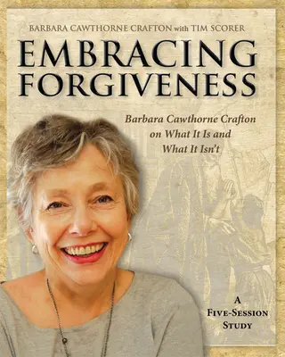 Îmbrățișarea iertării - Caiet de lucru pentru participanți: Barbara Cawthorne Crafton despre ce este și ce nu este - Embracing Forgiveness - Participant Workbook: Barbara Cawthorne Crafton on What It Is and What It Isn't