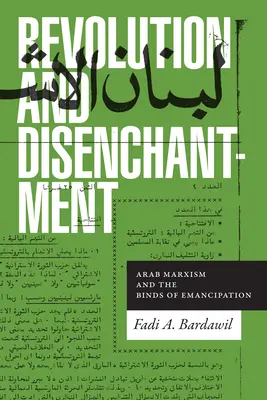 Revoluție și dezamăgire: Marxismul arab și legăturile emancipării - Revolution and Disenchantment: Arab Marxism and the Binds of Emancipation