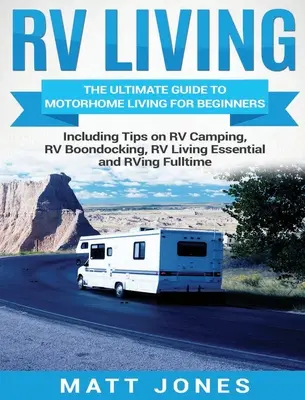 RV Living: Ghidul final pentru viața în rulote pentru începători, inclusiv sfaturi despre RV Camping, RV Boondocking, RV Living Essential - RV Living: The Ultimate Guide to Motorhome Living for Beginners Including Tips on RV Camping, RV Boondocking, RV Living Essential