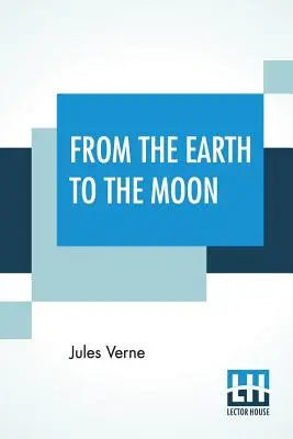 De la Pământ la Lună: Translated From The French By Louis Mercier And Eleanor E. King. - From The Earth To The Moon: Translated From The French By Louis Mercier And Eleanor E. King.