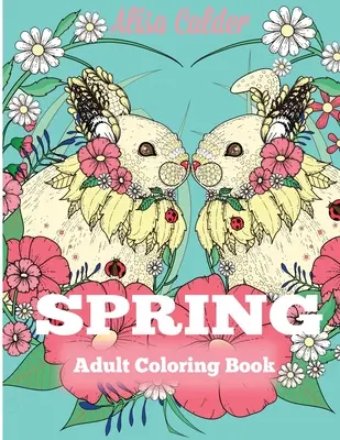 Carte de colorat pentru adulți Primăvara: Carte de colorat pentru adulți care celebrează primăvara, florile și natura - Spring Adult Coloring Book: Adult Coloring Book Celebrating Springtime, Flowers, and Nature