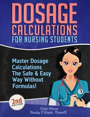 Dosage Calculations for Nursing Students: Master Dosage Calculations The Safe & Easy Way Fără Formule! - Dosage Calculations for Nursing Students: Master Dosage Calculations The Safe & Easy Way Without Formulas!
