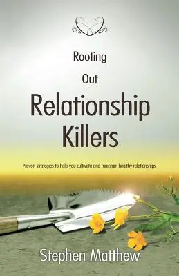 Înrădăcinarea ucigașilor relațiilor: Strategii dovedite pentru a vă ajuta să cultivați și să mențineți relații sănătoase - Rooting Out Relationship Killers: Proven strategies to help you cultivate and maintain healthy relationships