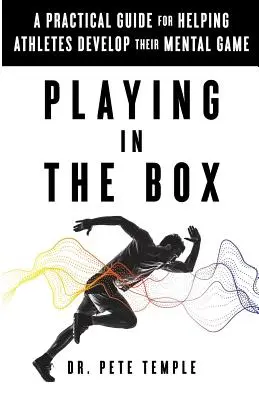 Jucând în cutie: Un ghid practic pentru a ajuta sportivii să-și dezvolte jocul mental - Playing in the Box: A Practical Guide for Helping Athletes Develop Their Mental Game