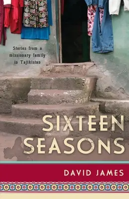 Șaisprezece anotimpuri: Povești dintr-o familie de misionari din Tadjikistan - Sixteen Seasons: Stories From a Missionary Family in Tajikistan