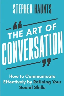 Arta conversației: Cum să comunici eficient prin rafinarea abilităților tale sociale - The Art of Conversation: How to Communicate Effectively by Refining Your Social Skills