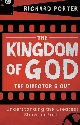 The Kingdom of God - The Director's Cut: Understanding the Greatest Show on Earth (Paperback) - Explorarea Regatului lui Dumnezeu prin intermediul Bibliei și al - The Kingdom of God - The Director's Cut: Understanding the Greatest Show on Earth (Paperback) - Exploring the Kingdom of God Through the Bible and its