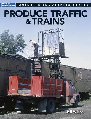 Trafic și trenuri de produse: Ghidul industriașilor feroviari model - Produce Traffic & Trains: Model Railroaders Guide to Industries