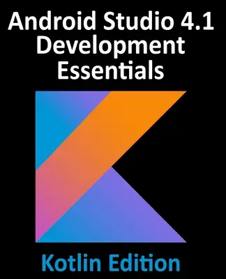 Android Studio 4.1 Development Essentials - Kotlin Edition: Dezvoltarea aplicațiilor Android 11 folosind Android Studio 4.1, Kotlin și Android Jetpack - Android Studio 4.1 Development Essentials - Kotlin Edition: Developing Android 11 Apps Using Android Studio 4.1, Kotlin and Android Jetpack
