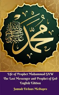 Viața Profetului Muhammad SAW Ultimul Mesager și Profet al lui Dumnezeu Ediție în limba engleză - Life of Prophet Muhammad SAW The Last Messenger and Prophet of God English Edition