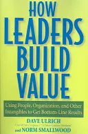 How Leaders Build Value: Utilizarea oamenilor, a organizației și a altor elemente intangibile pentru a obține rezultate concrete - How Leaders Build Value: Using People, Organization, and Other Intangibles to Get Bottom-Line Results