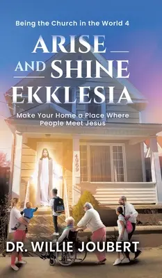 Ridică-te și strălucește Ekklesia: Fă din casa ta un loc în care oamenii Îl întâlnesc pe Isus - Arise and Shine Ekklesia: Make Your Home a Place Where People Meet Jesus