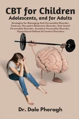 CBT pentru copii, adolescenți și adulți: Strategii pentru gestionarea antipersonalității, comportamentului disruptiv, personalității antisociale, personalității evitante - CBT for Children, Adolescents, and Adults: Strategies for Managing Anti-Personality, Disruptive Behaviour, Anti-Social Personality, Avoidant Personali