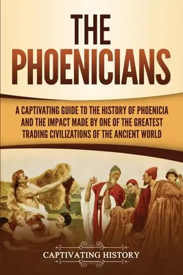 Fenicienii: A Captivating Guide to the History of Phoenicia and the Impact Made by One of the Greatest Trading Civilizations of th - The Phoenicians: A Captivating Guide to the History of Phoenicia and the Impact Made by One of the Greatest Trading Civilizations of th