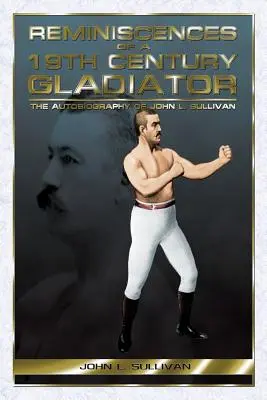Reminiscențele unui gladiator din secolul al XIX-lea - Autobiografia lui John L. Sullivan - Reminiscences of a 19th Century Gladiator - The Autobiography of John L. Sullivan