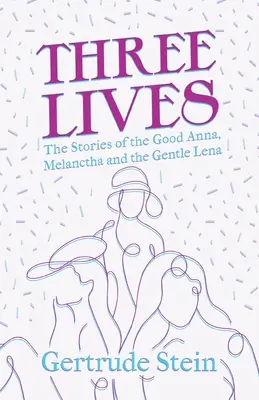 Trei vieți - Poveștile bunei Anna, Melanctha și a blândei Lena;Cu o introducere de Sherwood Anderson - Three Lives - The Stories of the Good Anna, Melanctha and the Gentle Lena;With an Introduction by Sherwood Anderson