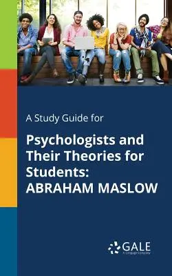 Un ghid de studiu pentru psihologi și teoriile lor pentru studenți: Abraham Maslow - A Study Guide for Psychologists and Their Theories for Students: Abraham Maslow