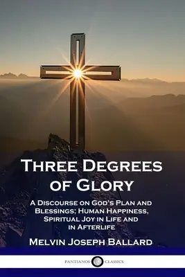 Trei grade de glorie: Un discurs despre planul și binecuvântările lui Dumnezeu; fericirea umană și bucuria spirituală în viață și în viața de apoi - Three Degrees of Glory: A Discourse on God's Plan and Blessings; Human Happiness and Spiritual Joy in Life and in Afterlife