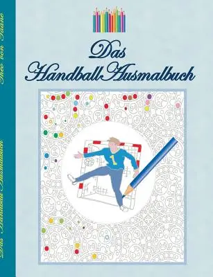 The Handball Colouring Book: Motive de handbal de colorat, carte de colorat, culori, creioane de colorat, adulți, copii, carte cadou, handbaliste, handbal - Das Handball Ausmalbuch: Handballmotive zum Ausmalen, Malbuch, Farben, Farbstifte, Erwachsene, Kinder, Geschenkbuch, Handballspieler, Handballs