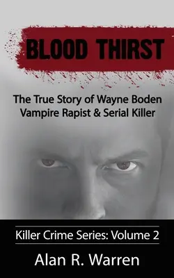 Setea de sânge; Povestea adevărată a lui Wayne Boden Vampir violator și criminal în serie - Blood Thirst; The True Story of Wayne Boden Vampire Rapist & Serial Killer