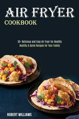 Carte de bucate Air Fryer: Rețete sănătoase și rapide pentru familia ta (50+ Delicious and Easy Air Fryer for Healthy) - Air Fryer Cookbook: Healthy & Quick Recipes for Your Family (50+ Delicious and Easy Air Fryer for Healthy)