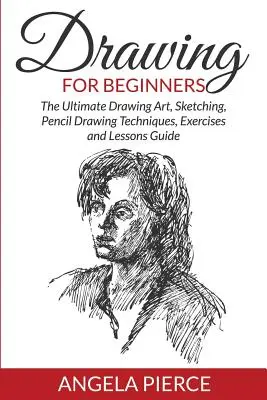 Desen pentru începători: Cel mai bun ghid de artă a desenului, schiță, tehnici de desen în creion, exerciții și lecții - Drawing For Beginners: The Ultimate Drawing Art, Sketching, Pencil Drawing Techniques, Exercises and Lessons Guide