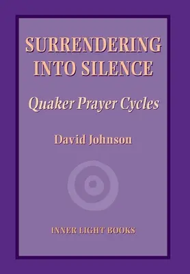 Predarea în tăcere: Cicluri de rugăciune quaker - Surrendering into Silence: Quaker Prayer Cycles