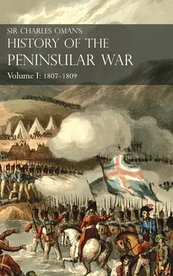Sir Charles Oman's History of the Peninsular War Volumul I: 1807-1809. De la Tratatul de la Fontainebleau la Bătălia de la Corunna: 1807-1809 - Sir Charles Oman's History of the Peninsular War Volume I: 1807-1809. From the Treaty of Fontainebleau to the Battle of Corunna: 1807-1809