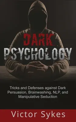 Psihologia întunecată: Trucuri și apărări împotriva persuasiunii întunecate, spălării creierului, NLP și seducției manipulatoare - Dark Psychology: Tricks and Defenses Against Dark Persuasion, Brainwashing, NLP, and Manipulative Seduction