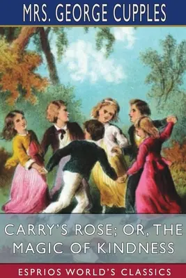 Trandafirul lui Carry; sau, Magia bunătății (Esprios Classics) - Carry's Rose; or, The Magic of Kindness (Esprios Classics)