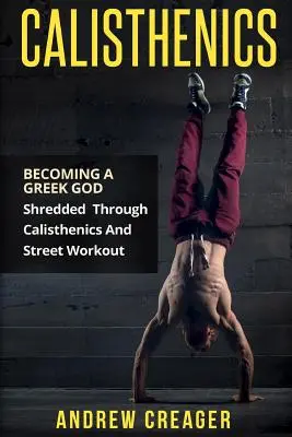 Calisthenics: Devenind Un Zeu Grecesc - Shredded Through Calisthenics And Street Workout - Calisthenics: Becoming A Greek God - Shredded Through Calisthenics And Street Workout