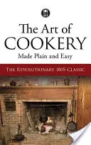 Arta gătitului simplă și ușoară: clasicul revoluționar din 1805 - The Art of Cookery Made Plain and Easy: The Revolutionary 1805 Classic