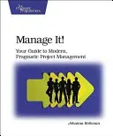 Manage It! Your Guide to Modern, Pragmatic Project Management - Manage It!: Your Guide to Modern, Pragmatic Project Management