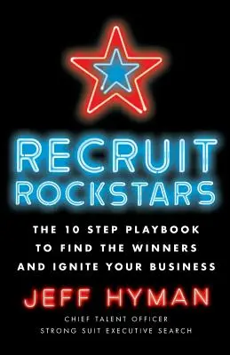 Recrutați Rockstars: The 10 Step Playbook to Find the Winners and Ignite Your Business (Cartea de joc în 10 pași pentru a găsi câștigătorii și a vă aprinde afacerea) - Recruit Rockstars: The 10 Step Playbook to Find the Winners and Ignite Your Business