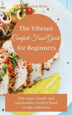 Ghidul alimentelor de confort vibrante pentru începători: Colecția de rețete de mâncare reconfortantă super simplă și de neratat - The Vibrant Comfort Food Guide for Beginners: The super simple and unmissable comfort food recipe collection