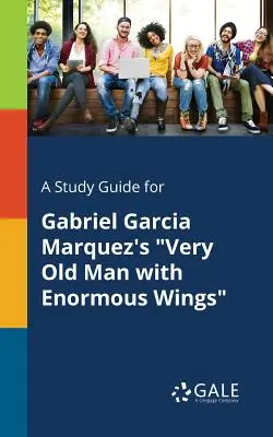 Un ghid de studiu pentru Omul foarte bătrân cu aripi enorme de Gabriel Garcia Marquez - A Study Guide for Gabriel Garcia Marquez's Very Old Man with Enormous Wings